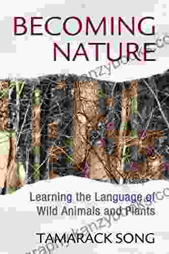 Becoming Nature: Learning The Language Of Wild Animals And Plants