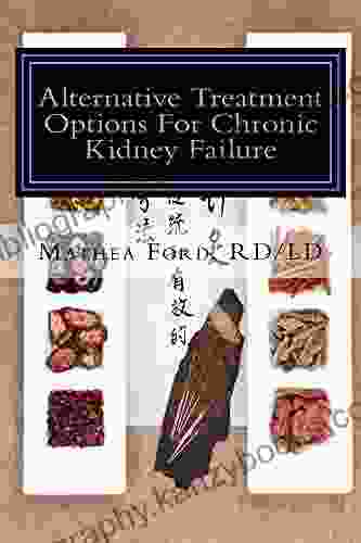 Alternative Treatment Options For Kidney Failure: Natural Remedies For Living A Healthier Life (Renal Diet HQ IQ Pre Dialysis Living 12)