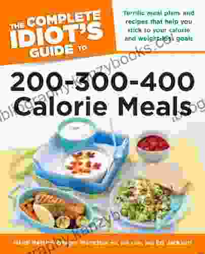 The Complete Idiot S Guide To 200 300 400 Calorie Meals: Terrific Meal Plans And Recipes That Help You Stick To Your Calorie And Weight Loss Goals