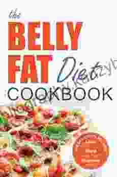 The Belly Fat Diet Cookbook: 105 Easy And Delicious Recipes To Lose Your Belly Shed Excess Weight Improve Health