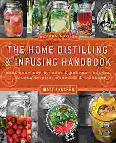 The Home Distilling And Infusing Handbook Second Edition: Make Your Own Whiskey Bourbon Blends Infused Spirits Cordials Liqueurs