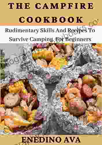 The Campfire Cookbook: Rudimentary Skills And Recipes To Survive Camping For Beginners