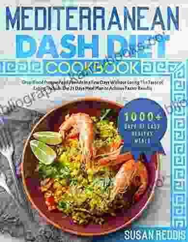 MEDITERRANEAN DASH DIET COOKBOOK: Drop Blood Pressure And Pounds In A Few Days Without Losing The Taste Of Eating Include The 21 Days Meal Plan To Achieve Faster Results