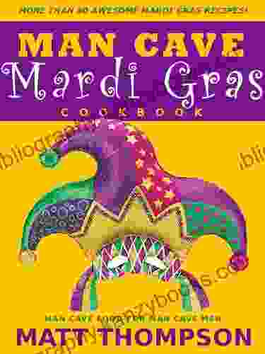 The Man Cave Mardi Gras Cookbook: More Than 50 Awesome Mardi Gras Recipes (Party In The Man Cave)