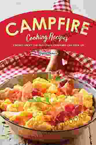 Campfire Cooking Recipes: S mores Aren t the Only Thing Campfires Can Cook Up