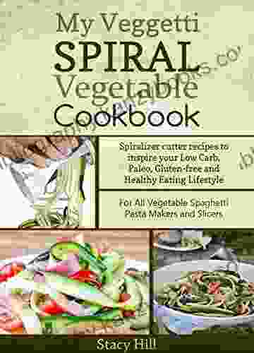 My Veggetti Spiral Vegetable Cookbook: Spiralizer Cutter Recipes To Inspire Your Low Carb Paleo Gluten Free And Healthy Eating Lifestyle For All Vegetable Spaghetti Pasta Makers And Slicers