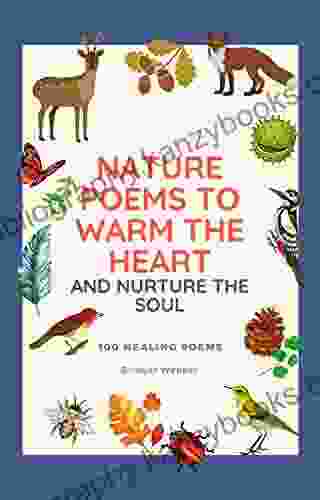 Nature Poems To Warm The Heart And Nurture The Soul: 100 Healing Poems