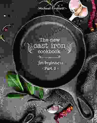 The New Cast Iron Cookbook For Beginners: Over 150 Best Cast Iron Skillet Recipes Skillet Cooking Meal Ideas (Part 3)