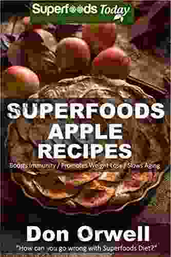 Superfoods Apple Recipes: Over 40 Quick Easy Gluten Free Low Cholesterol Whole Foods Recipes Full Of Antioxidants Phytochemicals (Natural Weight Loss Transformation 138)