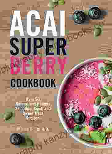 Acai Super Berry Cookbook: Over 50 Natural And Healthy Smoothie Bowl And Sweet Treat Recipes