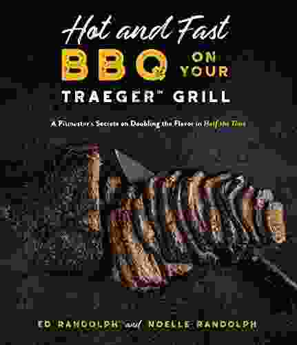 Hot And Fast BBQ On Your Traeger Grill: A Pitmaster S Secrets On Doubling The Flavor In Half The Time