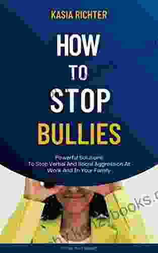 How To Stop Bullies: Powerful Solutions To Stop Verbal And Social Aggression At Work And In Your Family