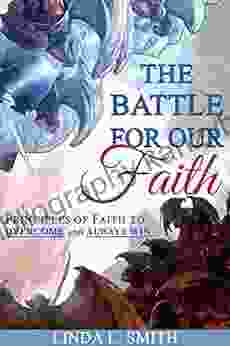 The Battle For Our Faith: Principles of Faith to Overcome and Always Win