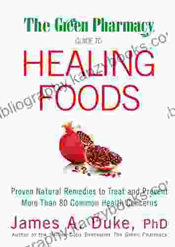 The Green Pharmacy Guide To Healing Foods: Proven Natural Remedies To Treat And Prevent More Than 80 Common Health Concerns