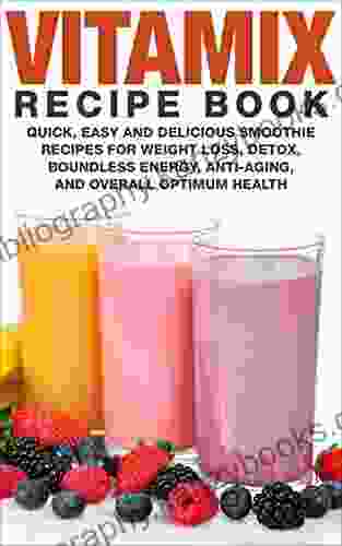 Vitamix Recipe Book: Quick Easy And Delicious Smoothie Recipes For Weight Loss Detox Boundless Energy Anti Aging And Overall Optimum Health (Smoothies For Weight Loss 1)