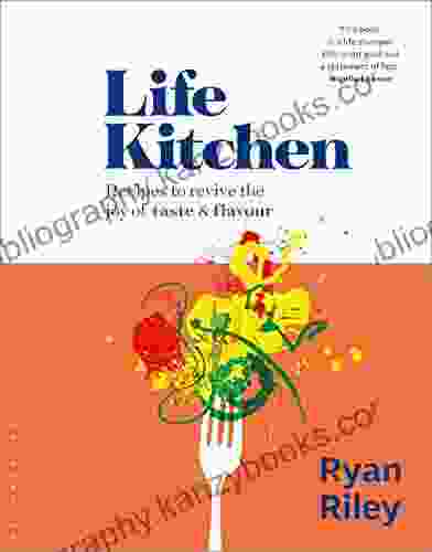 Life Kitchen: Quick Easy Mouth Watering Recipes To Revive The Joy Of Eating