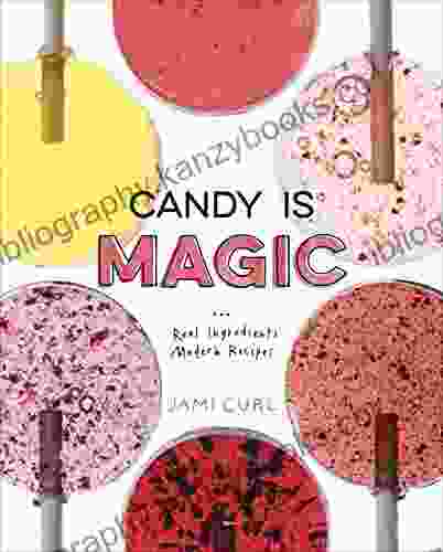 Candy Is Magic: Real Ingredients Modern Recipes A Baking