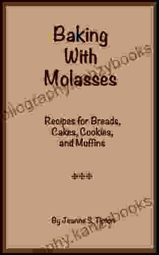 Baking With Molasses: Recipes For Breads Cakes Cookies And Muffins