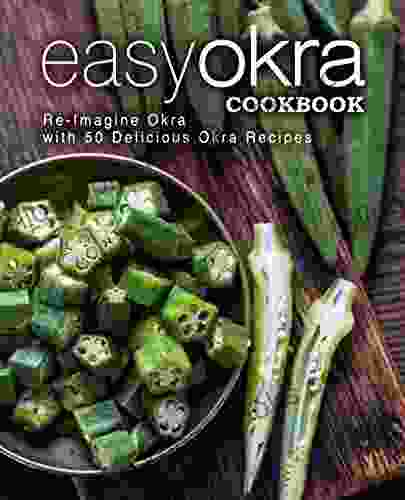 Easy Okra Cookbook: Re Imagine Okra With 50 Delicious Okra Recipes