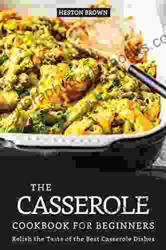 The Casserole Cookbook For Beginners: Relish The Taste Of The Best Casserole Dishes