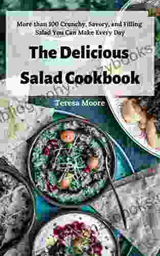 The Delicious Salad Cookbook: More Than 100 Crunchy Savory And Filling Salad You Can Make Every Day (Delicious Recipes 66)