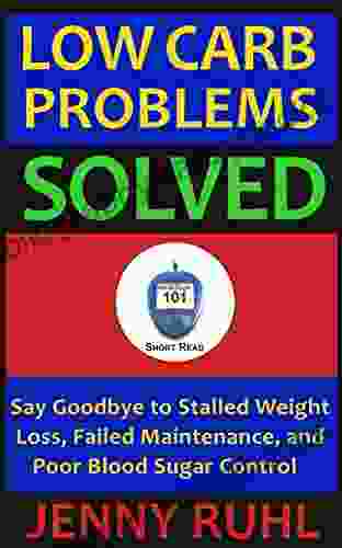 Low Carb Problems Solved: Say Goodbye To Stalled Weight Loss Failed Maintenance And Poor Blood Sugar Control (Blood Sugar 101 Short Reads 2)