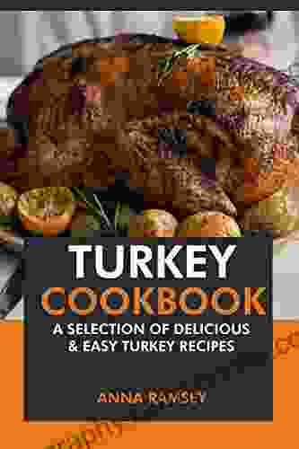 Turkey Cookbook: A Selection Of Delicious Easy Turkey Recipes