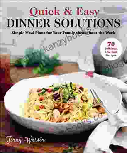 Quick Easy Dinner Solutions: Simple Meal Plans For Your Family Throughout The Week