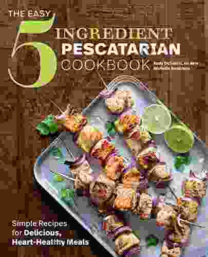 The Easy 5 Ingredient Pescatarian Cookbook: Simple Recipes For Delicious Heart Healthy Meals