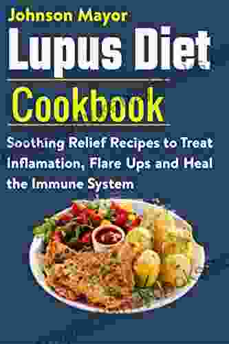 Lupus Diet Cookbook: Soothing Relief Recipe To Treat Inflamation Flare Ups And Heal The Immune System