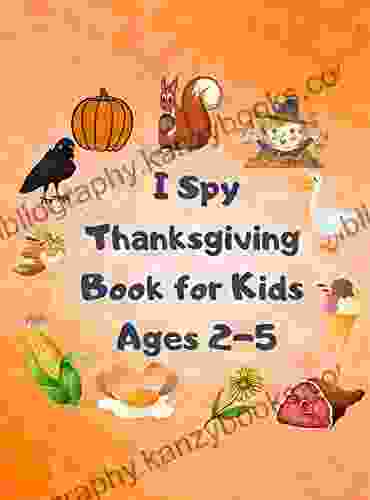 I Spy Thanksgiving For Kids Ages 2 5: A Fun Learning Activity Picture And Guessing Game For Kids Ages 2 5 Holiday Gift Idea For Kids Preschoolers Toddlers And Kindergarteners