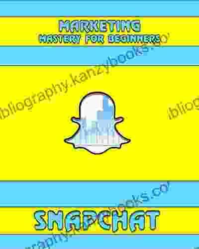 Snapchat: Marketing Mastery For Beginners: (Strategies For Business Social Media Snapchat Guide) (Snapchat Social Media)