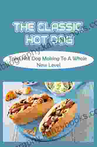 The Classic Hot Dog: Take Hot Dog Making To A Whole New Level