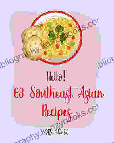 Hello 68 Southeast Asian Recipes: Best Southeast Asian Cookbook Ever For Beginners Thai Soup Cookbook Vietnamese Recipes Noodle Bowl Cookbook Pork Belly Cookbook Curry Thai Cookbook 1