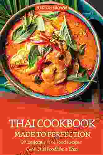 Thai Cookbook Made To Perfection: 27 Delicious Thai Food Recipes Cook Thai Food Like A Thai