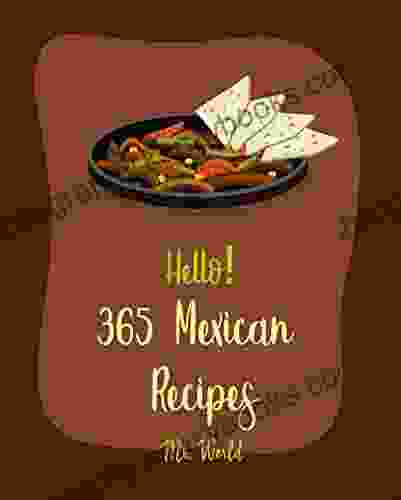 Hello 365 Mexican Recipes: Best Mexican Cookbook Ever For Beginners Mexican Bread Slow Cooker Mexican Vegetarian Mexican Mexican Ice Cookbook Mexican Salsa Recipes 1