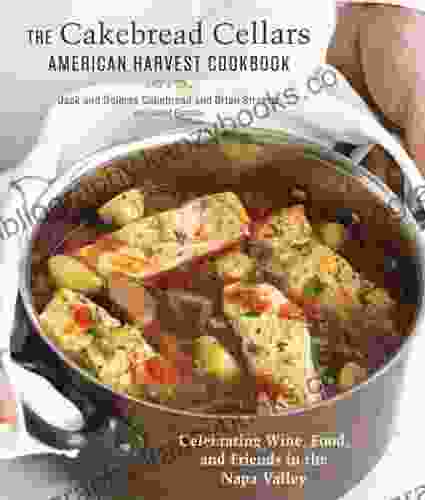 The Cakebread Cellars American Harvest Cookbook: Celebrating Wine Food and Friends in the Napa Valley