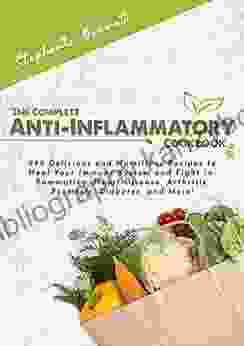 The Complete Anti Inflammatory Cookbook: 999 Delicious And Nutritious Recipes To Heal Your Immune System And Fight Inflammation Heart Disease Arthritis More (Anti Inflammatory Diet Cookbooks)