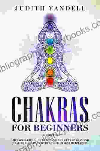 Chakras For Beginners: The Complete Guide To Balancing The 7 Chakras And Healing Your Body With Guided Chakra Meditation