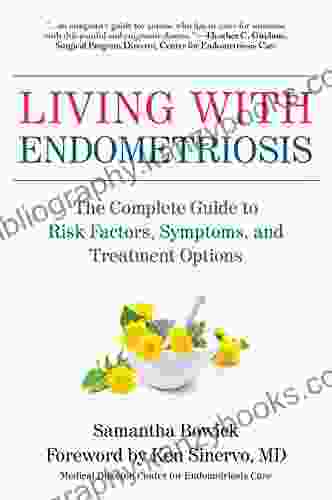 Living With Endometriosis: The Complete Guide To Risk Factors Symptoms And Treatment Options