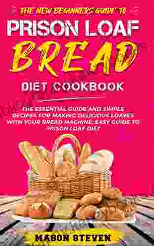 The New Beginners Guide To Prison Loaf Bread Diet : The Essential Guide And Simple Recipes For Making Delicious Loaves With Your Bread Machine Easy Guide To Prison Loaf Diet