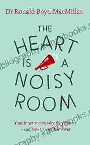 The Heart Is A Noisy Room: Your Inner Voices Why They Matter And How To Win Them Over