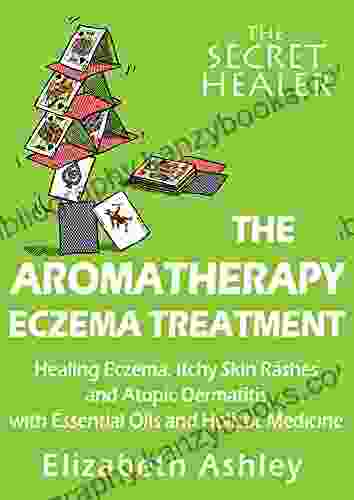 The Aromatherapy Eczema Treatment: The Professional Aromatherapist s Guide to Healing Eczema Itchy Skin Rashes and Atopic Dermatitis with Essential Oils Medicine (The Secret Healer 5)