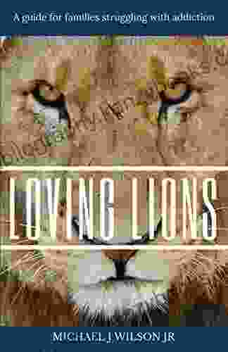 Loving Lions: A Guide For Families Struggling With Addiction