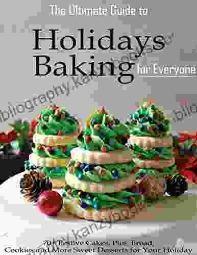 The Ultimate Guide To Holidays Baking For Everyone With 70+ Festive Homemade Cakes Pies Bread Cookies And More Sweet Desserts For Your Holiday