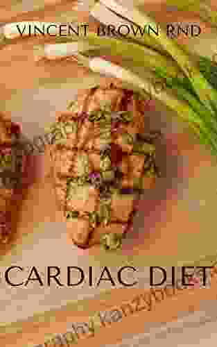 CARDIAC DIET: The Ultimate Guide To Delicious Recipes For A Healthy Heart