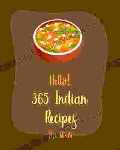 Hello 365 Indian Recipes: Best Indian Cookbook Ever For Beginners Roasted Vegetable Cookbook Indian Pressure Cooker Cookbook Vegan Curry Cookbook Brown Rice Cookbook Indian Bread Book 1