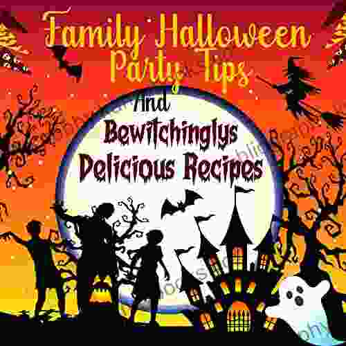 Family Halloween Party Tips And Bewitchingly Delicious Recipes: This Year Have A Halloween Party With The Kids