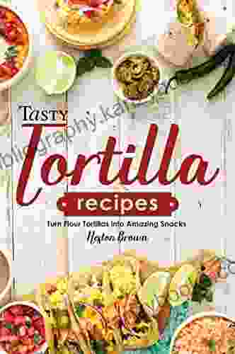 Tasty Tortilla Recipes: Turn Flour Tortillas Into Amazing Snacks