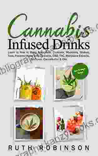 Cannabis Infused Drinks: Learn To How To Make Smoothies Cocktails Mocktails Shakes Teas Flavored Water With Cannabis CBD THC Marijuana Extracts Tinctures Cannabutter Oils